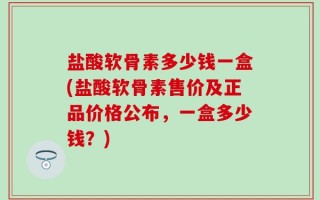 盐酸软骨素多少钱一盒(盐酸软骨素售价及正品价格公布，一盒多少钱？)