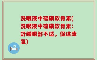 洗眼液中硫磺软骨素(洗眼液中硫磺软骨素：舒缓眼部不适，促进康复)