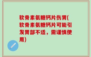 软骨素氨糖钙片伤胃(软骨素氨糖钙片可能引发胃部不适，需谨慎使用)