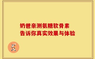 奶爸亲测氨糖软骨素 告诉你真实效果与体验