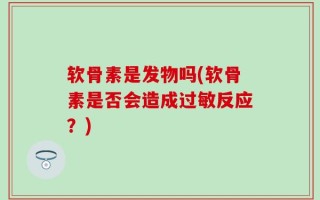 软骨素是发物吗(软骨素是否会造成过敏反应？)