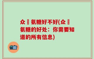 众莀氨糖好不好(众莀氨糖的好处：你需要知道的所有信息)