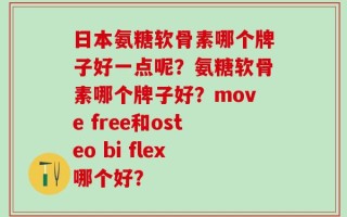 日本氨糖软骨素哪个牌子好一点呢？氨糖软骨素哪个牌子好？move free和osteo bi flex哪个好？