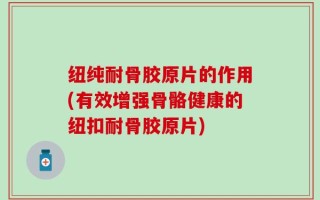 纽纯耐骨胶原片的作用(有效增强骨骼健康的纽扣耐骨胶原片)
