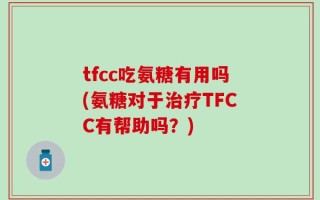 tfcc吃氨糖有用吗(氨糖对于治疗TFCC有帮助吗？)