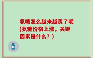 氨糖怎么越来越贵了呢(氨糖价格上涨，关键因素是什么？)