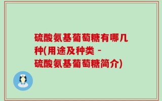 硫酸氨基葡萄糖有哪几种(用途及种类 - 硫酸氨基葡萄糖简介)