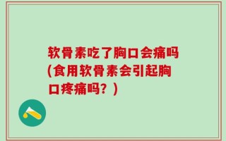 软骨素吃了胸口会痛吗(食用软骨素会引起胸口疼痛吗？)