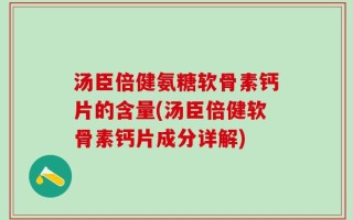 汤臣倍健氨糖软骨素钙片的含量(汤臣倍健软骨素钙片成分详解)