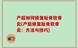 产后如何修复趾骨软骨炎(产后修复趾骨软骨炎：方法与技巧)