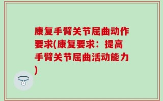 康复手臂关节屈曲动作要求(康复要求：提高手臂关节屈曲活动能力)