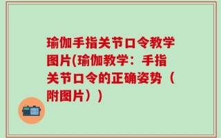 瑜伽手指关节口令教学图片(瑜伽教学：手指关节口令的正确姿势（附图片）)