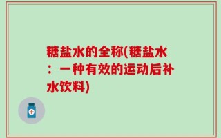 糖盐水的全称(糖盐水：一种有效的运动后补水饮料)