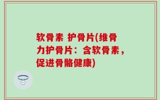 软骨素 护骨片(维骨力护骨片：含软骨素，促进骨骼健康)