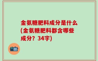 金氨糖肥料成分是什么(金氨糖肥料都含哪些成分？34字)