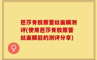 芭莎骨胶原蕾丝面膜测评(使用芭莎骨胶原蕾丝面膜后的测评分享)