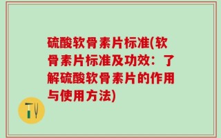 硫酸软骨素片标准(软骨素片标准及功效：了解硫酸软骨素片的作用与使用方法)
