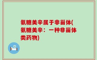 氨糖美辛属于非甾体(氨糖美辛：一种非甾体类药物)