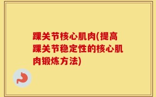 踝关节核心肌肉(提高踝关节稳定性的核心肌肉锻炼方法)