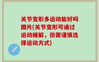 关节变形多运动能好吗图片(关节变形可通过运动缓解，但需谨慎选择运动方式)