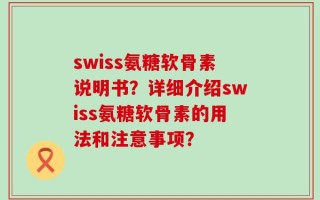 swiss氨糖软骨素说明书？详细介绍swiss氨糖软骨素的用法和注意事项？