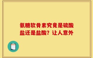 氨糖软骨素究竟是硫酸盐还是盐酸？让人意外