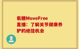 氨糖MoveFree直播：了解关节健康养护的绝佳机会