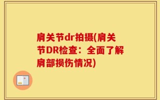 肩关节dr拍摄(肩关节DR检查：全面了解肩部损伤情况)