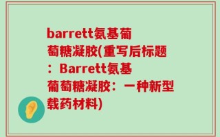barrett氨基葡萄糖凝胶(重写后标题：Barrett氨基葡萄糖凝胶：一种新型载药材料)