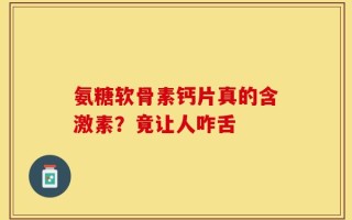 氨糖软骨素钙片真的含激素？竟让人咋舌