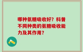 哪种氨糖吸收好？科普不同种类的氨糖吸收能力及其作用？