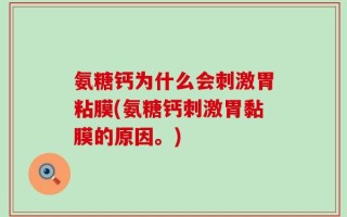 氨糖钙为什么会刺激胃粘膜(氨糖钙刺激胃黏膜的原因。)