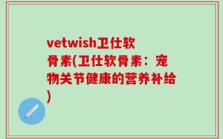 vetwish卫仕软骨素(卫仕软骨素：宠物关节健康的营养补给)