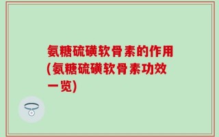 氨糖硫磺软骨素的作用(氨糖硫磺软骨素功效一览)