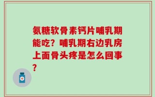 氨糖软骨素钙片哺乳期能吃？哺乳期右边乳房上面骨头疼是怎么回事？