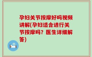 孕妇关节按摩好吗视频讲解(孕妇适合进行关节按摩吗？医生详细解答)