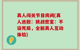 真人闯关节目房间(真人逃脱：挑战密室：不设死局，全新真人互动体验)