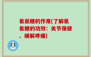 氨氨糖的作用(了解氨氨糖的功效：关节保健、缓解疼痛)