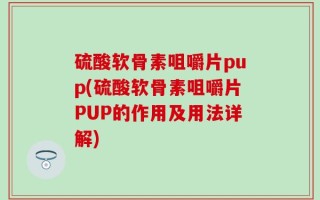 硫酸软骨素咀嚼片pup(硫酸软骨素咀嚼片PUP的作用及用法详解)