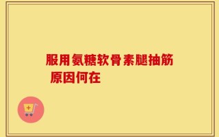 服用氨糖软骨素腿抽筋 原因何在
