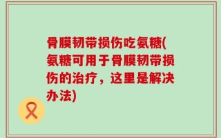 骨膜韧带损伤吃氨糖(氨糖可用于骨膜韧带损伤的治疗，这里是解决办法)