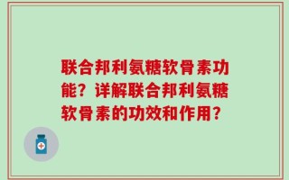 联合邦利氨糖软骨素功能？详解联合邦利氨糖软骨素的功效和作用？