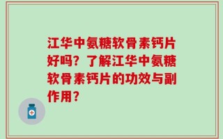 江华中氨糖软骨素钙片好吗？了解江华中氨糖软骨素钙片的功效与副作用？