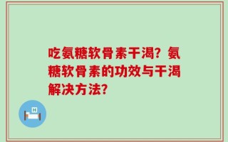 吃氨糖软骨素干渴？氨糖软骨素的功效与干渴解决方法？