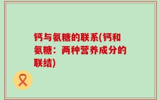 钙与氨糖的联系(钙和氨糖：两种营养成分的联结)