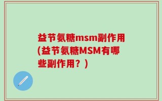 益节氨糖msm副作用(益节氨糖MSM有哪些副作用？)