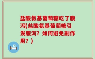 盐酸氨基葡萄糖吃了腹泻(盐酸氨基葡萄糖引发腹泻？如何避免副作用？)