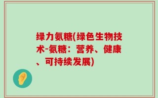 绿力氨糖(绿色生物技术-氨糖：营养、健康、可持续发展)