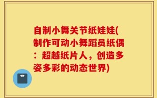 自制小舞关节纸娃娃(制作可动小舞蹈员纸偶：超越纸片人，创造多姿多彩的动态世界)