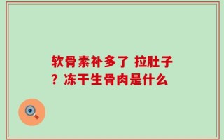 软骨素补多了 拉肚子？冻干生骨肉是什么